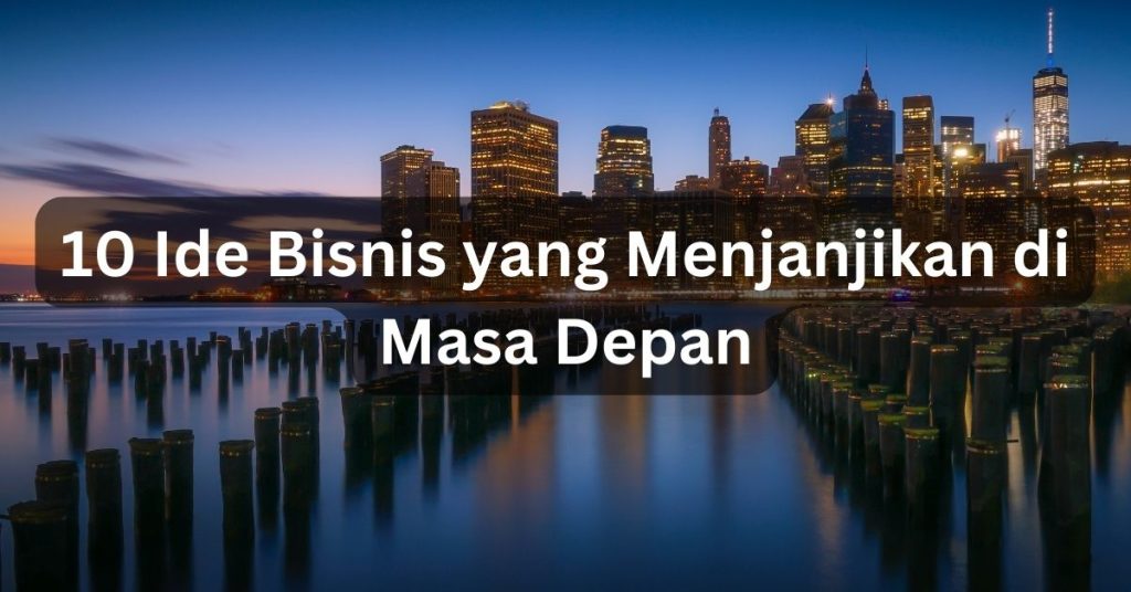 10 Ide Bisnis yang Menjanjikan di Masa Depan